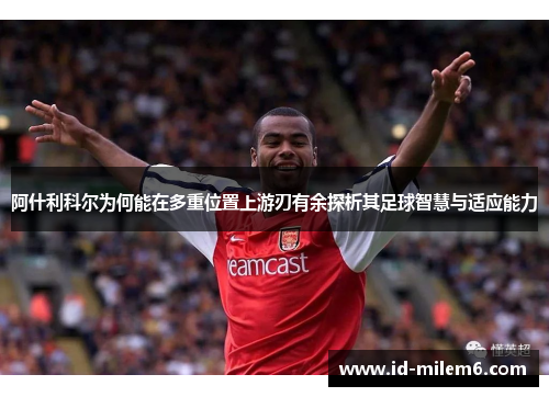 阿什利科尔为何能在多重位置上游刃有余探析其足球智慧与适应能力