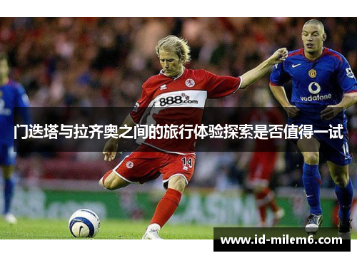 门迭塔与拉齐奥之间的旅行体验探索是否值得一试