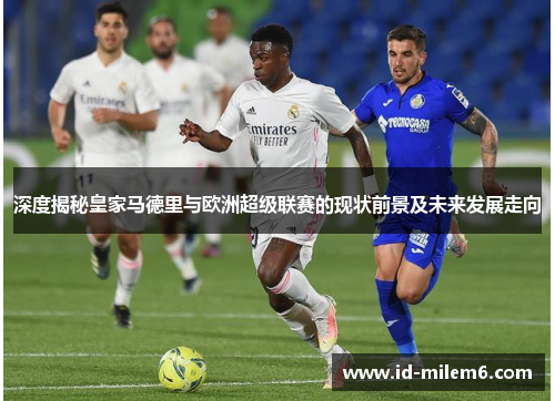 深度揭秘皇家马德里与欧洲超级联赛的现状前景及未来发展走向